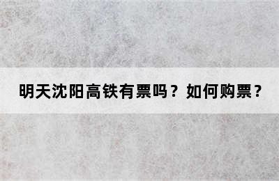 明天沈阳高铁有票吗？如何购票？