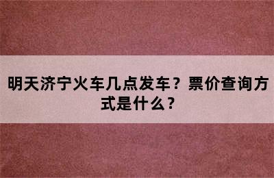 明天济宁火车几点发车？票价查询方式是什么？