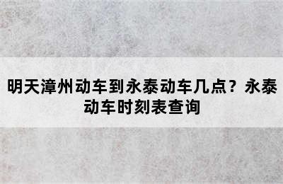 明天漳州动车到永泰动车几点？永泰动车时刻表查询