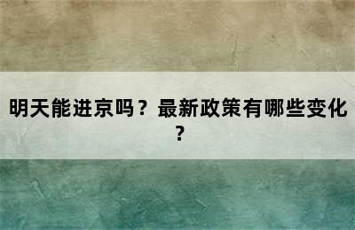 明天能进京吗？最新政策有哪些变化？