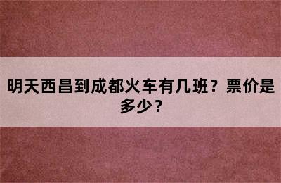 明天西昌到成都火车有几班？票价是多少？