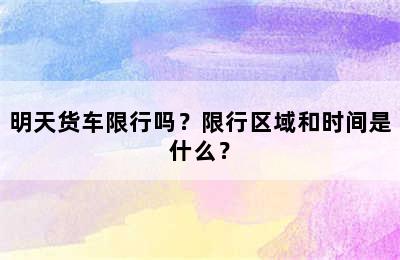 明天货车限行吗？限行区域和时间是什么？
