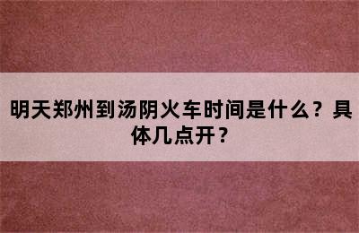 明天郑州到汤阴火车时间是什么？具体几点开？