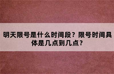明天限号是什么时间段？限号时间具体是几点到几点？