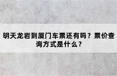 明天龙岩到厦门车票还有吗？票价查询方式是什么？