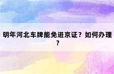 明年河北车牌能免进京证？如何办理？