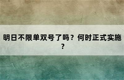 明日不限单双号了吗？何时正式实施？
