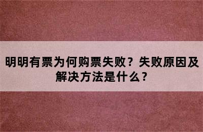 明明有票为何购票失败？失败原因及解决方法是什么？