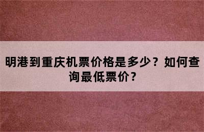 明港到重庆机票价格是多少？如何查询最低票价？