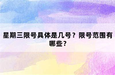 星期三限号具体是几号？限号范围有哪些？
