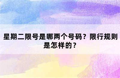 星期二限号是哪两个号码？限行规则是怎样的？