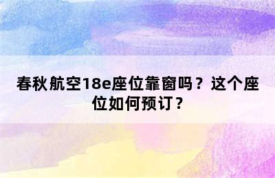 春秋航空18e座位靠窗吗？这个座位如何预订？