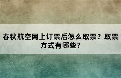 春秋航空网上订票后怎么取票？取票方式有哪些？