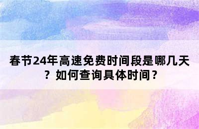 春节24年高速免费时间段是哪几天？如何查询具体时间？