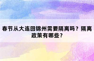 春节从大连回锦州需要隔离吗？隔离政策有哪些？