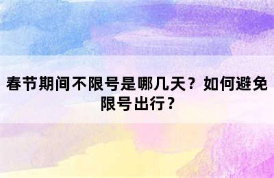 春节期间不限号是哪几天？如何避免限号出行？