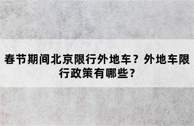 春节期间北京限行外地车？外地车限行政策有哪些？