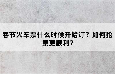 春节火车票什么时候开始订？如何抢票更顺利？