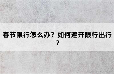 春节限行怎么办？如何避开限行出行？