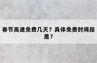 春节高速免费几天？具体免费时间段是？