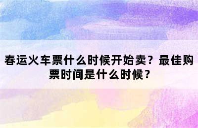 春运火车票什么时候开始卖？最佳购票时间是什么时候？