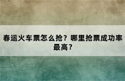 春运火车票怎么抢？哪里抢票成功率最高？