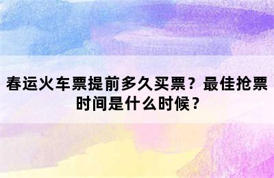春运火车票提前多久买票？最佳抢票时间是什么时候？