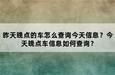 昨天晚点的车怎么查询今天信息？今天晚点车信息如何查询？