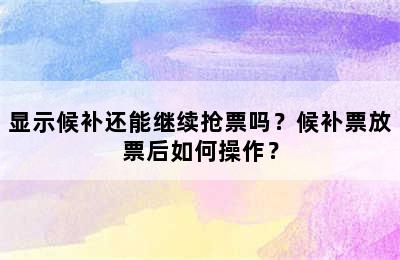 显示候补还能继续抢票吗？候补票放票后如何操作？