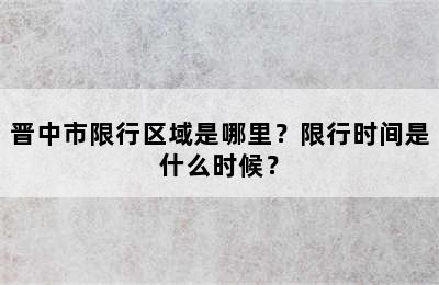 晋中市限行区域是哪里？限行时间是什么时候？