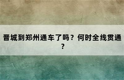 晋城到郑州通车了吗？何时全线贯通？