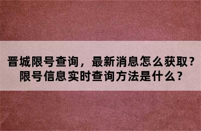 晋城限号查询，最新消息怎么获取？限号信息实时查询方法是什么？