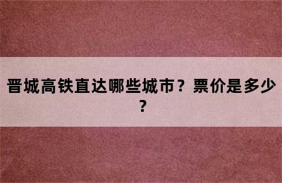 晋城高铁直达哪些城市？票价是多少？