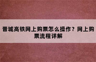 晋城高铁网上购票怎么操作？网上购票流程详解