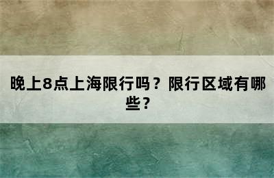 晚上8点上海限行吗？限行区域有哪些？