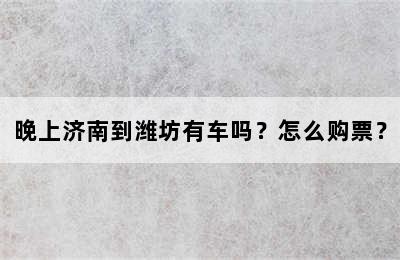 晚上济南到潍坊有车吗？怎么购票？
