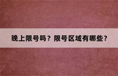晚上限号吗？限号区域有哪些？
