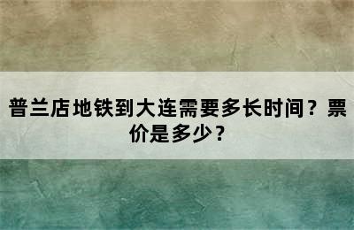 普兰店地铁到大连需要多长时间？票价是多少？