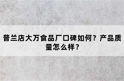 普兰店大万食品厂口碑如何？产品质量怎么样？