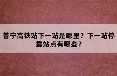 普宁高铁站下一站是哪里？下一站停靠站点有哪些？