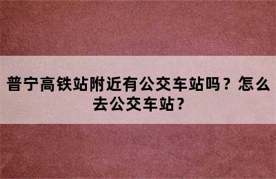 普宁高铁站附近有公交车站吗？怎么去公交车站？