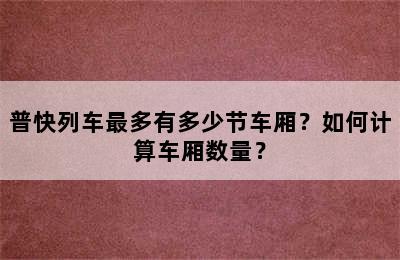 普快列车最多有多少节车厢？如何计算车厢数量？