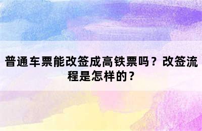 普通车票能改签成高铁票吗？改签流程是怎样的？