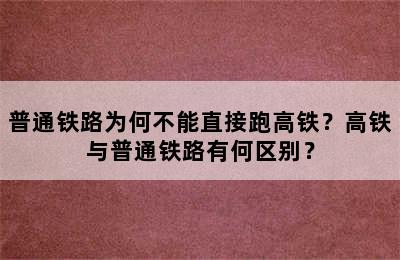 普通铁路为何不能直接跑高铁？高铁与普通铁路有何区别？