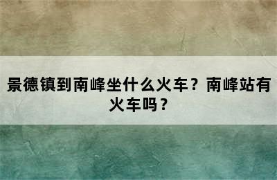 景德镇到南峰坐什么火车？南峰站有火车吗？