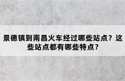 景德镇到南昌火车经过哪些站点？这些站点都有哪些特点？