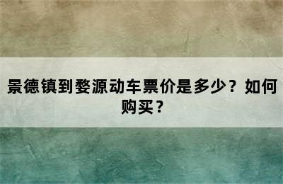 景德镇到婺源动车票价是多少？如何购买？