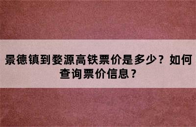 景德镇到婺源高铁票价是多少？如何查询票价信息？