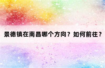 景德镇在南昌哪个方向？如何前往？