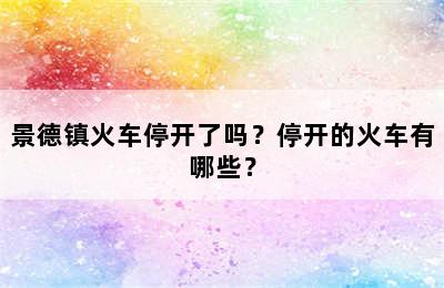 景德镇火车停开了吗？停开的火车有哪些？